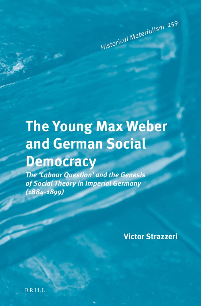 The Young Max Weber and German Social Democracy The ‘Labour Question’ and the Genesis of Social Theory in Imperial Germany (1884-1899)