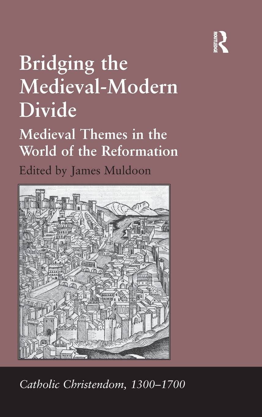 Bridging the Medieval-Modern Divide: Medieval Themes in the World of the Reformation (Catholic Christendom, 1300-1700)
