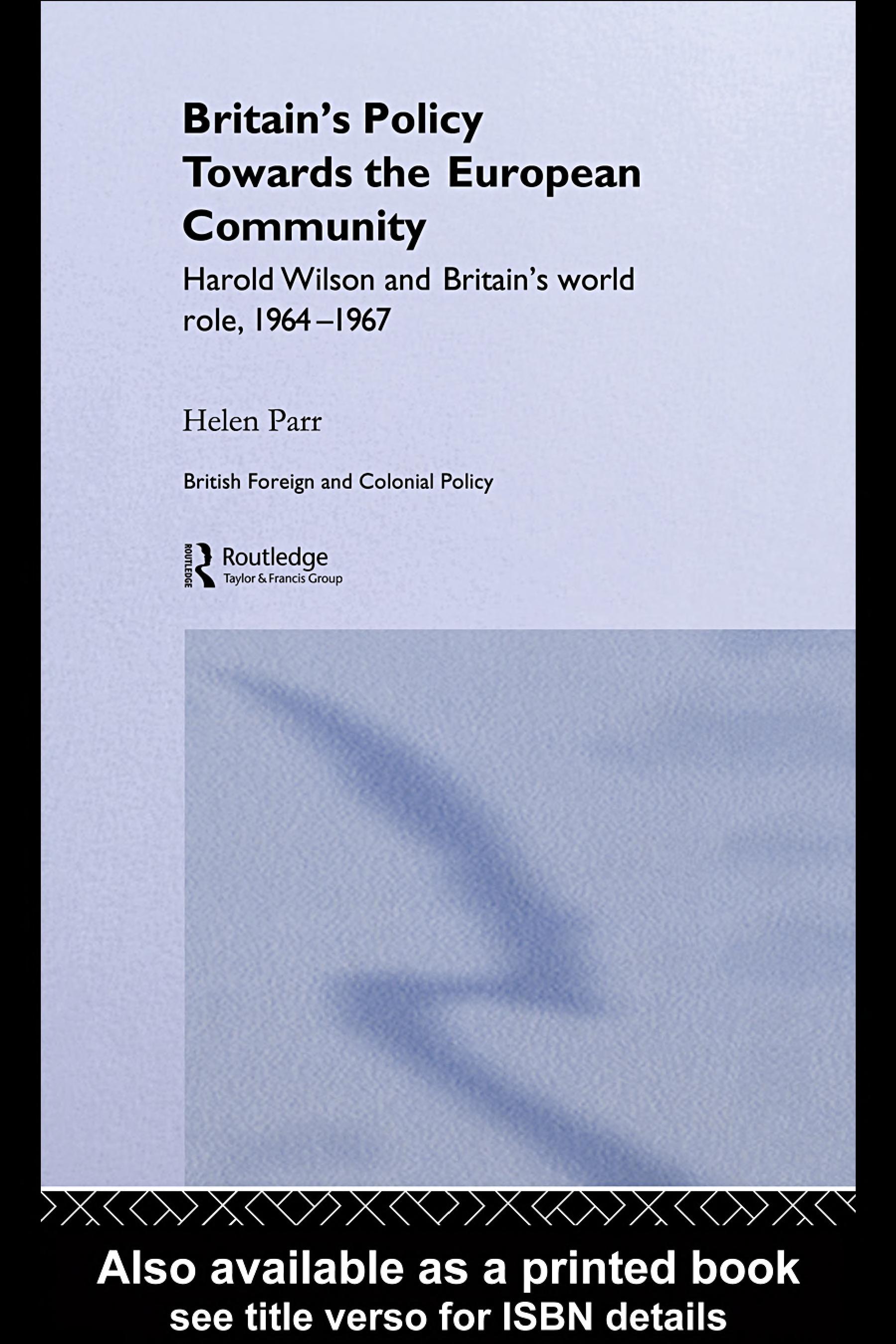 Britain's Policy Towards the European Community: Harold Wilson and Britain's World Role, 1964-1967