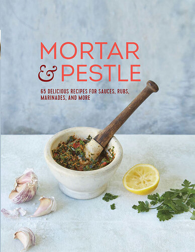 Mortar & Pestle: 65 delicious recipes for sauces, rubs, marinades and more