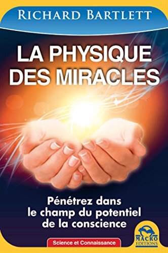 La physique des miracles: Pénétrez dans le champ du potentiel de la conscience