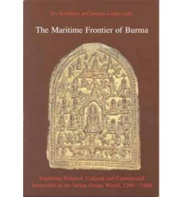 The Maritime Frontier of Burma: Exploring Political, Cultural and Commercial Interaction in the Indian Ocean World, 1200-1800