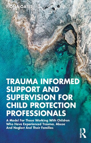 Trauma Informed Support and Supervision for Child Protection Professionals: A model for those working with children who have experienced trauma, abuse and neglect and their families