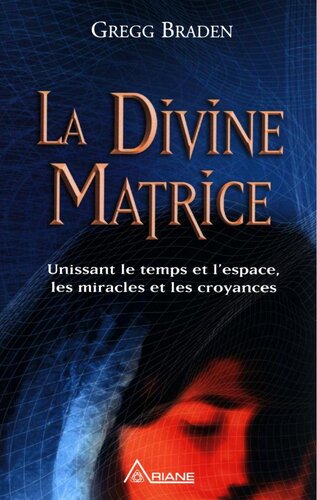 La divine matrice: Unissant le temps et l'espace, les miracles et les croyances