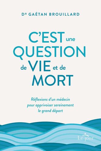 C'est une question de vie et de mort - Réflexions d'un médecin pour apprivoiser sereinement le grand départ