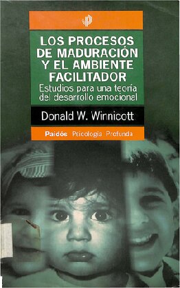 Los procesos de maduración y el ambiente facilitador: Estudios para una teoría del desarrollo emocional