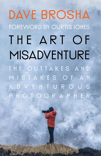 The Art of Misadventure: The Outtakes and Mistakes Of An Adventurous Photographer