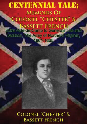 CENTENNIAL TALE; Memoirs Of Colonel “Chester” S. Bassett French: Extra Aide-de-Camp to Generals Lee and Jackson, The Army of Northern Virginia, 1861-1865