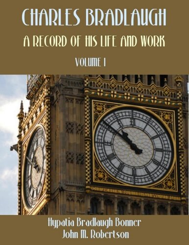 Charles Bradlaugh : A Record of His Life and Work, Volume I (Illustrated)