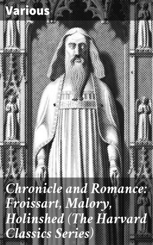 Chronicle and Romance: Froissart, Malory, Holinshed (The Harvard Classics Series)