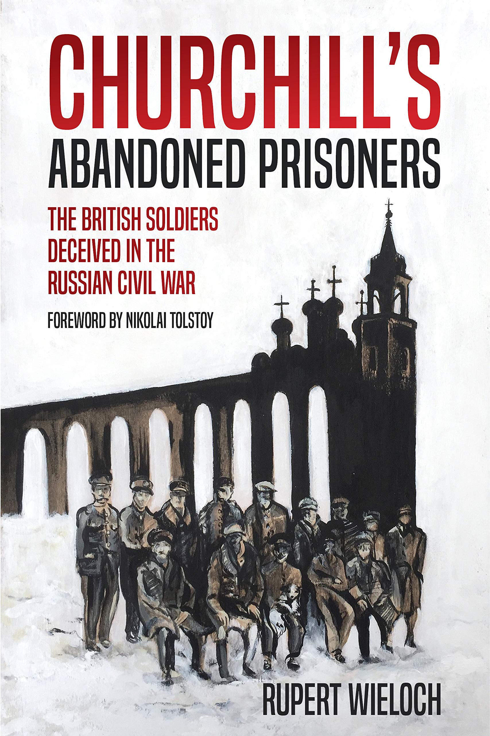 Churchill’s Abandoned Prisoners: The British Soldiers Deceived in the Russian Civil War