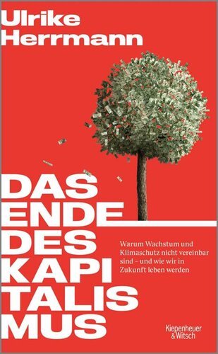 Das Ende des Kapitalismus. Warum Wachstum und Klimaschutz nicht vereinbar sind – und wie wir in Zukunft leben werden