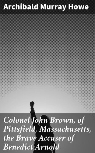 Colonel John Brown, of Pittsfield, Massachusetts, the Brave Accuser of Benedict Arnold