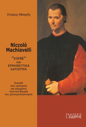 Niccolo Machiavelli. Virtu και ερμηνευτικά κάτοπτρα. Σπουδή στη νεοτερική και σύγχρονη πολιτική θεωρία του Ρεπουμπλικανισμού