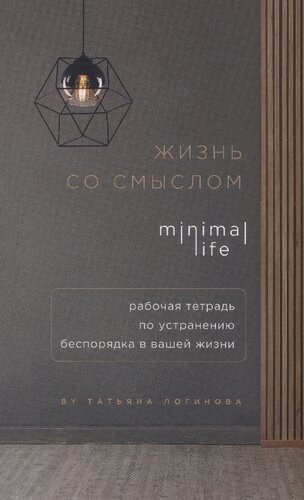 Жизнь со смыслом. Minimal Life: рабочая тетрадь по устранению беспорядка в вашей жизни