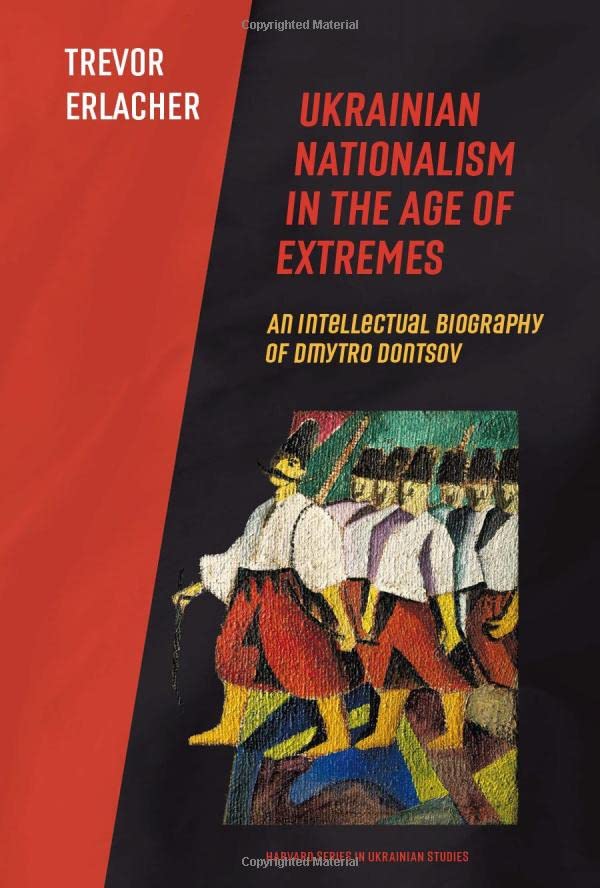 Ukrainian Nationalism in the Age of Extremes: An Intellectual Biography of Dmytro Dontsov (Harvard Series in Ukrainian Studies)