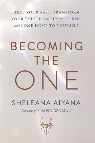 Becoming the One: Heal Your Past, Transform Your Relationship Patterns, and Come Home to Yourself