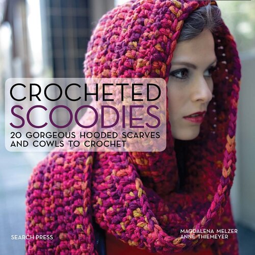 Crocheted Scoodies: 20 Gorgeous Hooded Scarves and Cowls to Crochet
