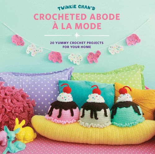 Twinkie Chan's Crocheted Abode a la Mode: 20 Yummy Crochet Projects for Your Home