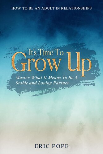 How To Be An Adult In Relationships: It's Time To Grow Up - Master What It Means To Be A Stable and Loving Partner