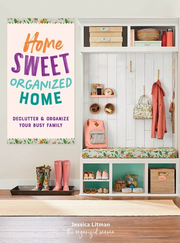 Home Sweet Organized Home: Declutter & Organize Your Busy Family