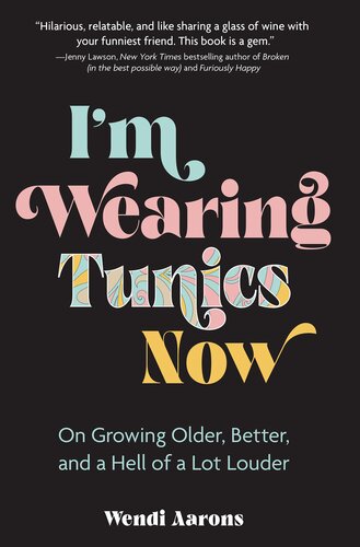I'm Wearing Tunics Now: On Growing Older, Better, and a Hell of a Lot Louder