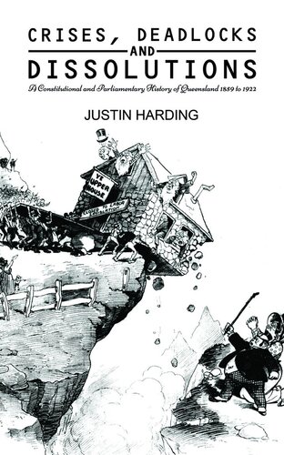 Crises, Deadlocks and Dissolutions: A Constitutional and Parliamentary History of Queensland 1859 to 1922