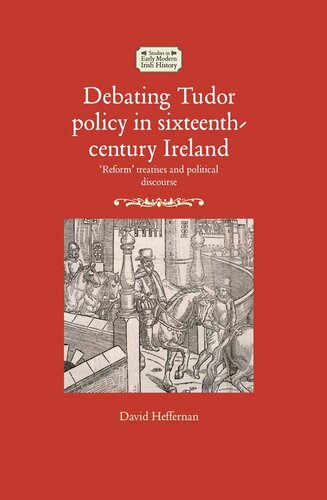Debating Tudor Policy in Sixteenth-Century Ireland: 'Reform' Treatises and Political Discourse