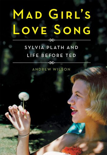 Mad Girl's Love Song: Sylvia Plath and Life Before Ted