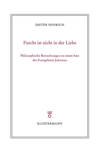 Furcht ist nicht in der Liebe: Philosophische Betrachtungen zu einem Satz des Evangelisten Johannes