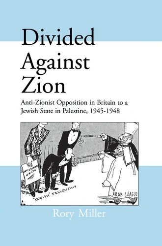 Divided Against Zion: Anti-Zionist Opposition to the Creation of a Jewish State in Palestine, 1945-1948