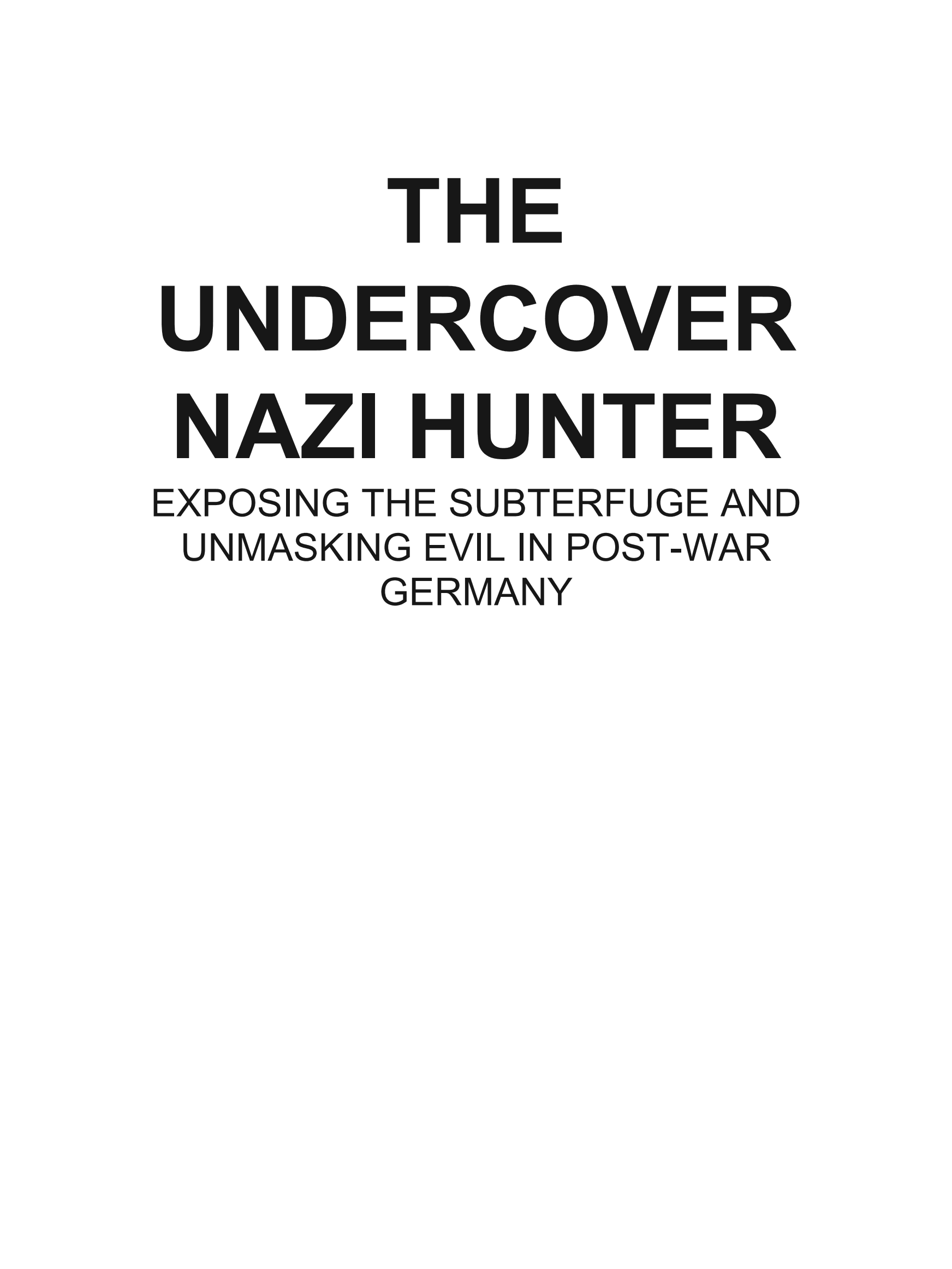 The Undercover Nazi Hunter: Exposing Subterfuge and Unmasking Evil in Post-War Germany