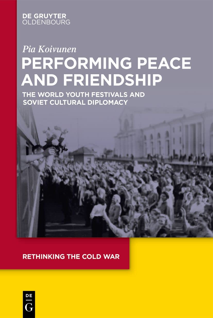 Performing Peace and Friendship: The World Youth Festivals and Soviet Cultural Diplomacy