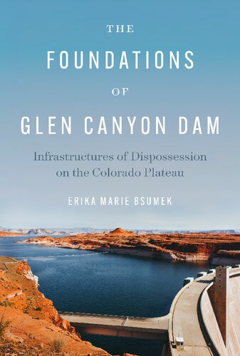 The Foundations of Glen Canyon Dam: Infrastructures of Dispossession on the Colorado Plateau