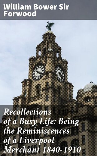 Recollections of a Busy Life: Being the Reminiscences of a Liverpool Merchant, 1840-1910 ... [An Enlarged Edition of 
