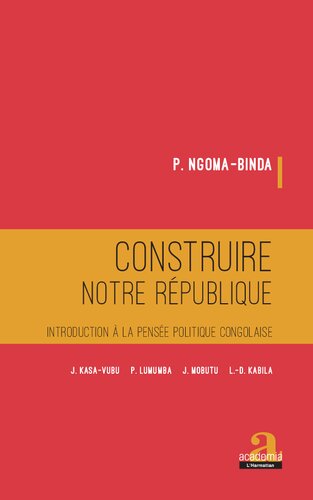 Construire notre république: introduction à la pensée politique congolaise: J. Kasa-Vubu, P. Lumumba, J. Mobutu, L.-D. Kabila