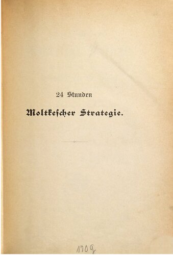 24 Stunden Moltkescher Strategie entwickelt und erläutert an den Schlachten von Gravelotte und St. Privat am 18. August 1870 ; erste eingehende Darstellung der Kämpfe der I. Armee an der Manceschlucht