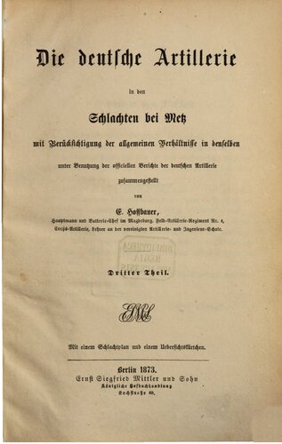 Die deutsche Artillerie in den Schlachten bei Metz mit Berücksichtigung der allgemeinen Verhältnisse in denselben  unter Beutzung der offiziellen Berichte der deutschen Artillerie