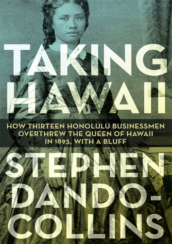 Taking Hawaii: How Thirteen Honolulu Businessmen Overthrew the Queen of Hawaii in 1893, with a Bluff