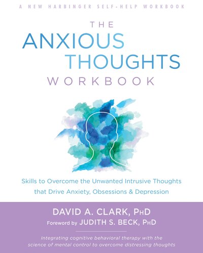The Anxious Thoughts Workbook: Skills to Overcome the Unwanted Intrusive Thoughts that Drive Anxiety, Obsessions, and Depression