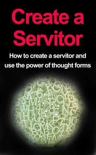 Create a Servitor: How to Create a Servitor and Use the Power of Thought Forms