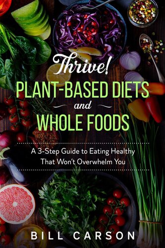Thrive! Plant-Based Diets and Whole Foods – A 3-Step Guide to Eating Healthy That Won't Overwhelm
