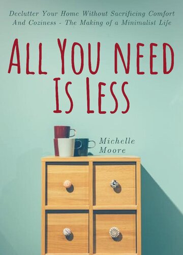 All You Need Is Less: Declutter Your Home Without Sacrificing Comfort And Coziness - The Making of a Minimalist Life
