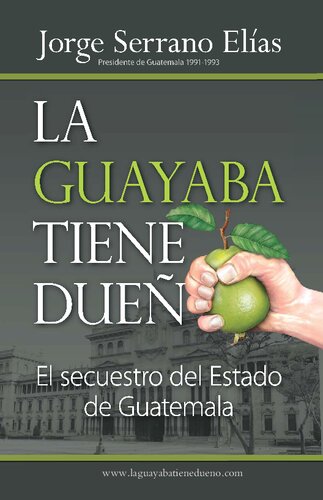 La guayaba tiene dueño : el secuestro del estado de Guatemala