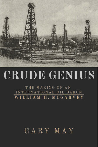Crude Genius: The Making of an International Oil Baron William H. McGarvey