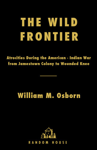The Wild Frontier: Atrocities During the American-Indian War from Jamestown Colony to Wounded Knee