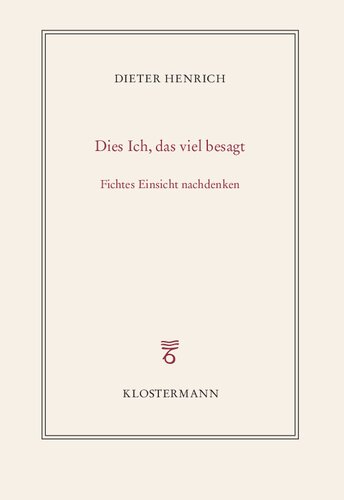 Dies Ich, das viel besagt. Fichtes Einsicht nachdenken