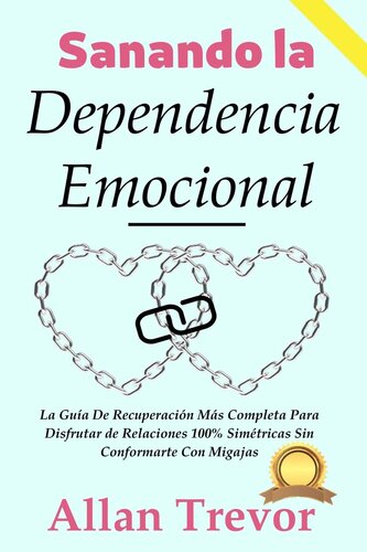 Sanando la Dependencia Emocional: La Guía De Recuperación Más Completa Para Disfrutar de Relaciones 100% Simétricas Sin Conformarte Con Migajas (Spanish Edition)
