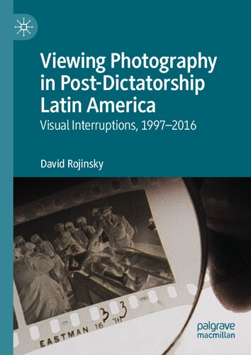 Viewing Photography in Post-Dictatorship Latin America: Visual Interruptions, 1997-2016