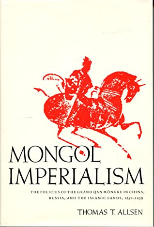 Mongol Imperialism: The Policies Of The Grand Qan Mongke In China, Russia, And The Islamic Lands, 1251 1259